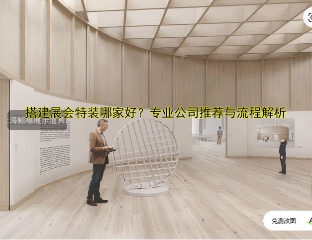 搭建展会特装哪家好?专业公司推荐与流程解析