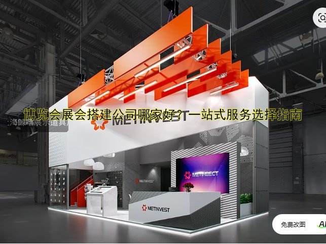 博览会展会搭建公司哪家好？一站式服务选择指南