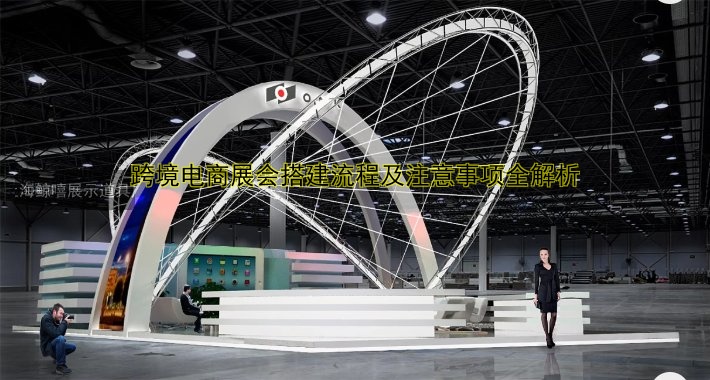 跨境电商展会搭建流程及注意事项全解析