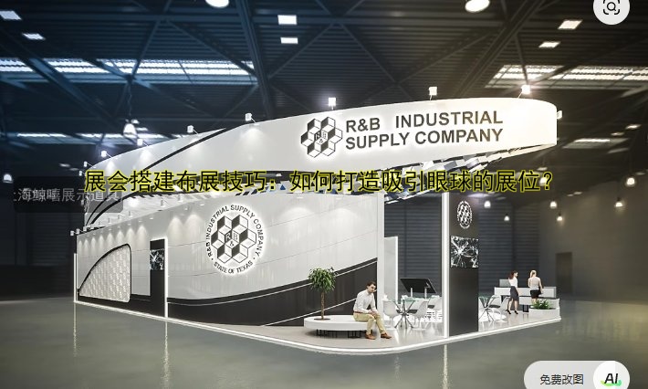 展会搭建布展技巧:如何打造吸引眼球的展位?