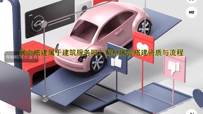 展会搭建属于建筑服务吗?解析展会搭建资质与流程