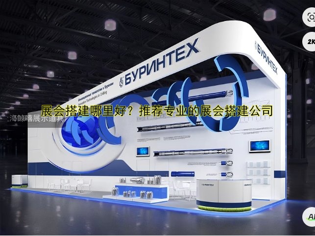 展会搭建哪里好?推荐专业的展会搭建公司