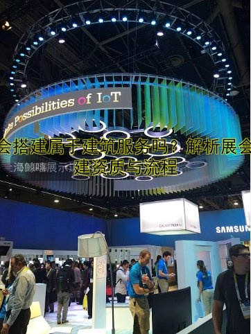 展会搭建属于建筑服务吗?解析展会搭建资质与流程