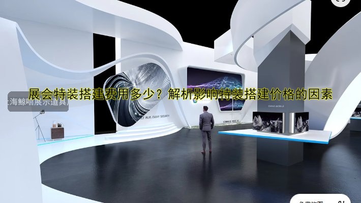 展会特装搭建费用多少？解析影响特装搭建价格的因素