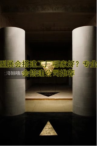 展会设计搭建哪家好?推荐优质服务商