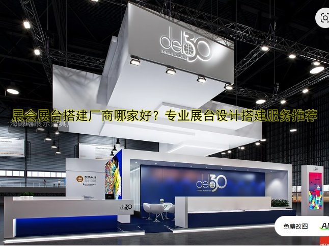 展会展台搭建厂商哪家好?专业展台设计搭建服务推荐