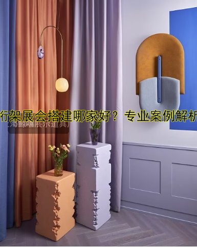 展会展台搭建公司哪家好?推荐优质服务商及价格参考
