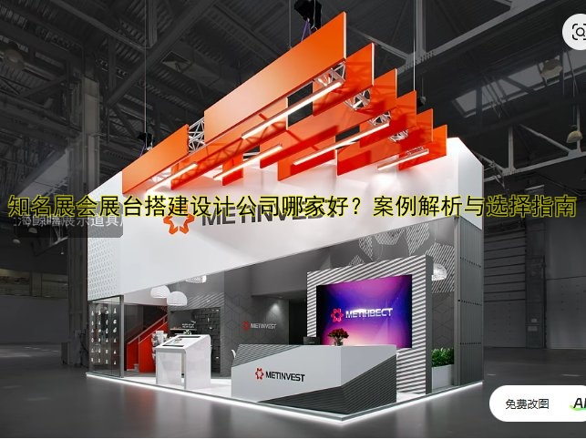 知名展会展台搭建设计公司哪家好?案例解析与选择指南