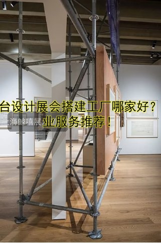 展台设计展会搭建工厂哪家好？专业服务推荐！
