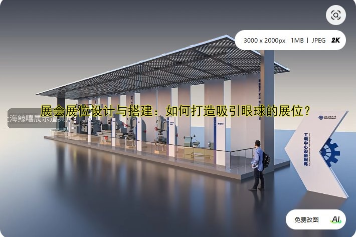 展会展位设计与搭建：如何打造吸引眼球的展位？