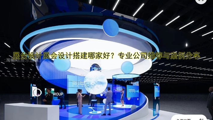 展台设计展会设计搭建哪家好？专业公司推荐与案例分享