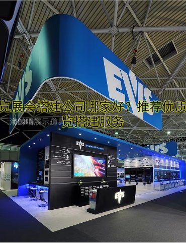 展览展会搭建公司哪家好？推荐优质展览搭建服务