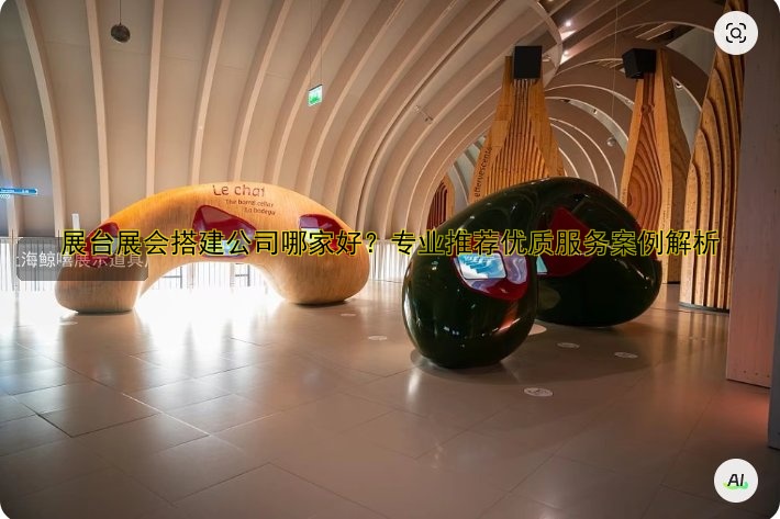 展台展会搭建公司哪家好?专业推荐优质服务案例解析
