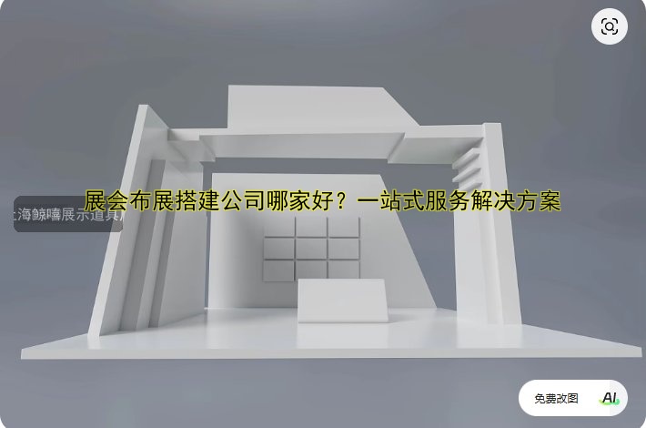 知名展会展台搭建设计公司哪家好？案例解析与选择指南