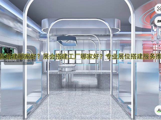 展位搭建哪家好?展会搭建工厂哪家好?专业展位搭建服务推荐