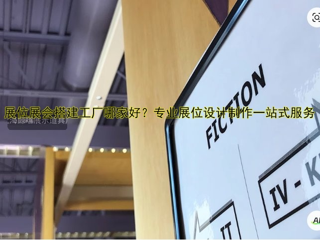 展位展会搭建工厂哪家好？专业展位设计制作一站式服务