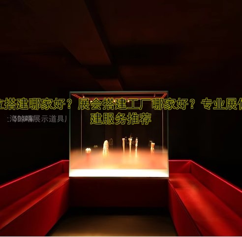展位搭建哪家好?展会搭建工厂哪家好?专业展位搭建服务推荐