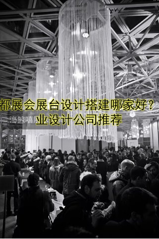 成都展会展台设计搭建哪家好？专业设计公司推荐