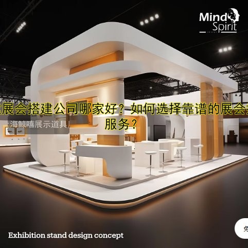 搭建展会搭建公司哪家好?如何选择靠谱的展会搭建服务?