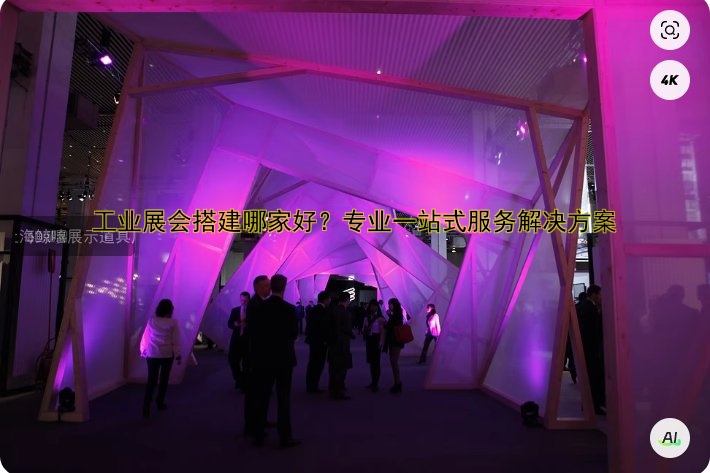 工业展会搭建哪家好？专业一站式服务解决方案