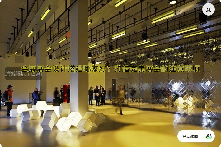 会展展会设计搭建哪家好？打造完美展会的注意事项