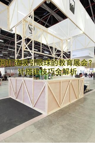 如何打造吸引眼球的教育展会?设计搭建技巧全解析