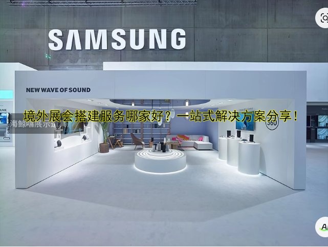境外展会搭建服务哪家好?一站式解决方案分享!