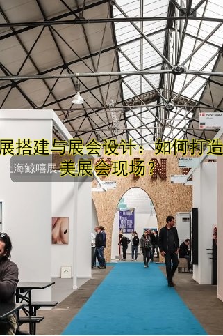 会展搭建与展会设计:如何打造完美展会现场?