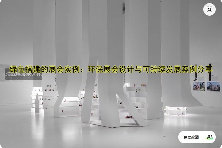 绿色搭建的展会实例：环保展会设计与可持续发展案例分享