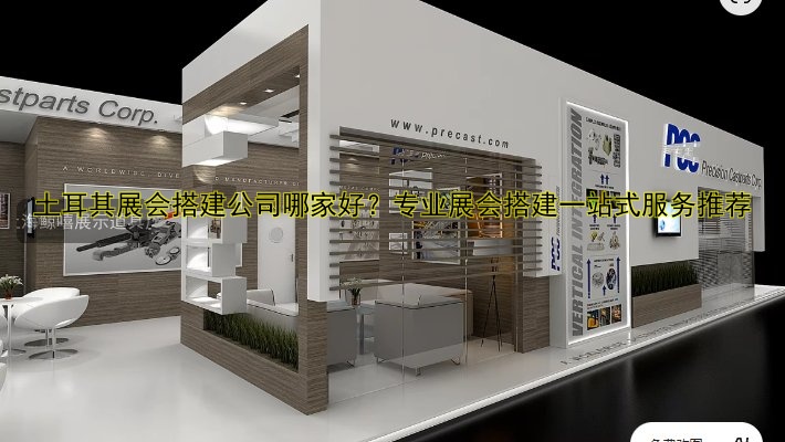 土耳其展会搭建公司哪家好？专业展会搭建一站式服务推荐