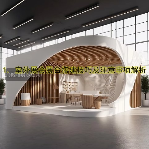 1. 室外展会展台搭建技巧及注意事项解析
