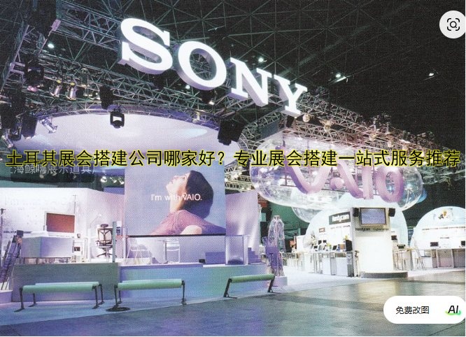 土耳其展会搭建公司哪家好？专业展会搭建一站式服务推荐