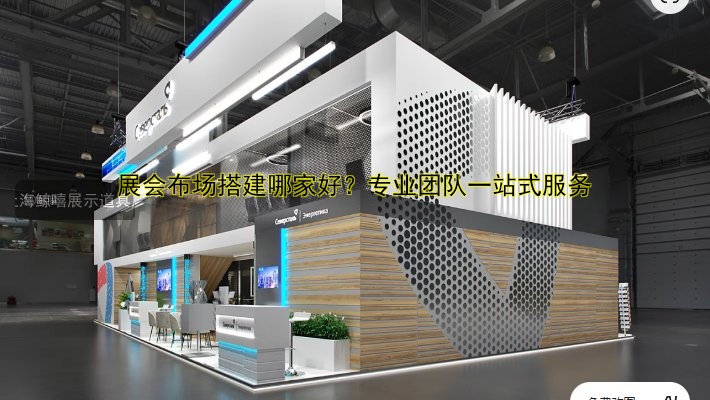 展会布场搭建哪家好?专业团队一站式服务