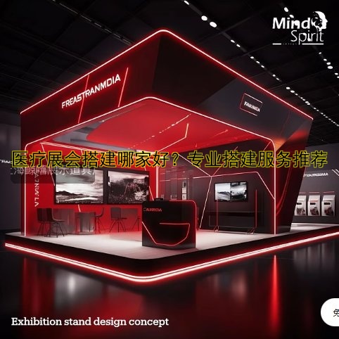 医疗展会搭建哪家好？专业搭建服务推荐