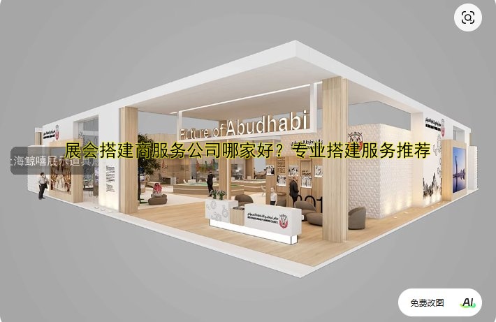 展会搭建商服务公司哪家好?专业搭建服务推荐