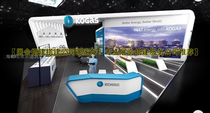【展会搭建搭建公司哪家好？专业展会搭建服务公司推荐】