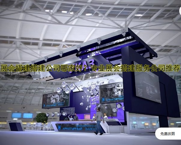 【展会搭建搭建公司哪家好？专业展会搭建服务公司推荐】