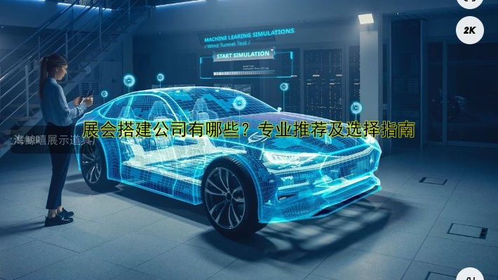 展会搭建公司有哪些？专业推荐及选择指南