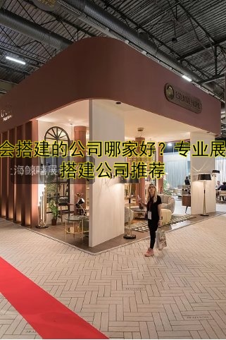 展会搭建的公司哪家好？专业展会搭建公司推荐