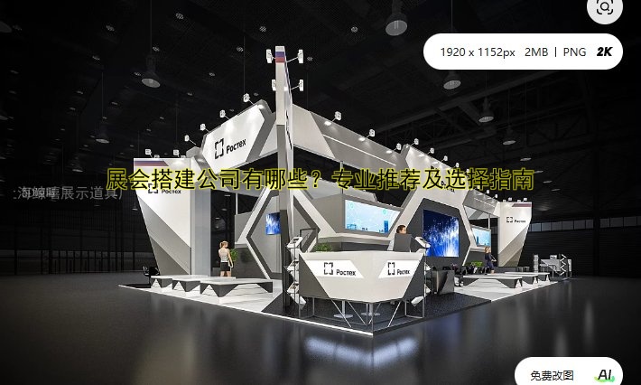 展会搭建公司有哪些？专业推荐及选择指南