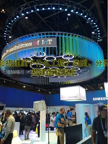 展会搭建属于什么工程？类型、分类及搭建流程解析