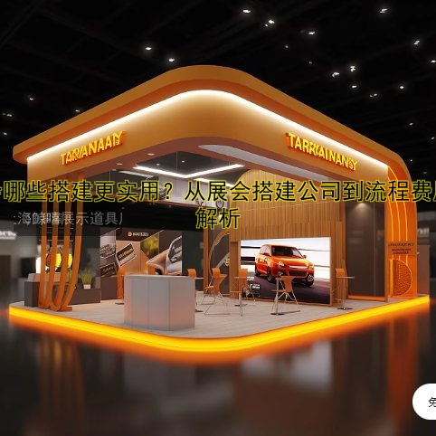 展会搭建展台哪家好？专业公司推荐及设计案例解析