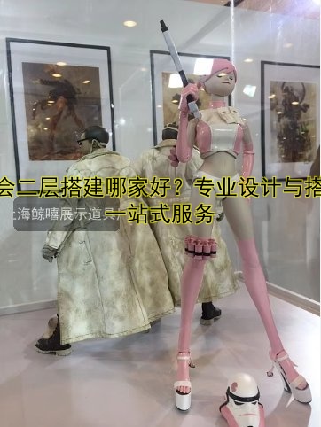 展会二层搭建哪家好?专业设计与搭建一站式服务