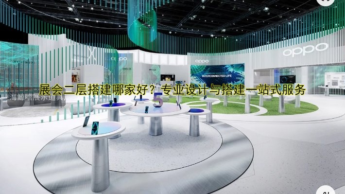 展会二层搭建哪家好?专业设计与搭建一站式服务