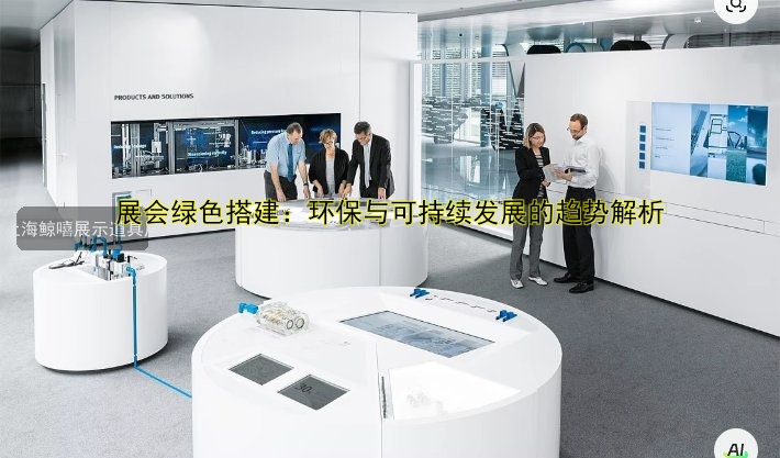 展会绿色搭建：环保与可持续发展的趋势解析