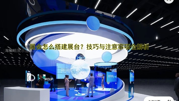 展会怎么搭建展台？技巧与注意事项全解析