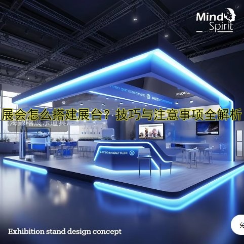 展会怎么搭建展台？技巧与注意事项全解析