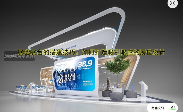 展会展台的搭建技巧：如何打造吸引眼球的展位设计