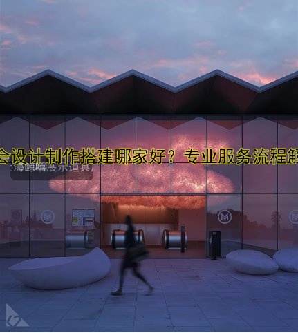 展会设计制作搭建哪家好？专业服务流程解析