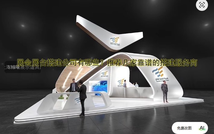 展会展台搭建公司有哪些？推荐几家靠谱的搭建服务商